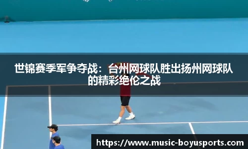 世锦赛季军争夺战：台州网球队胜出扬州网球队的精彩绝伦之战