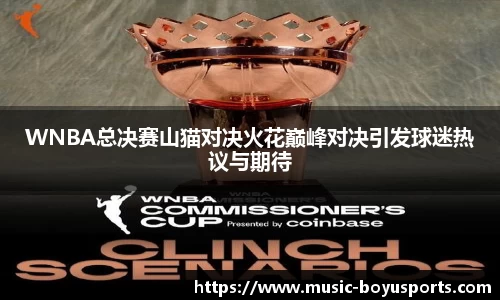 WNBA总决赛山猫对决火花巅峰对决引发球迷热议与期待